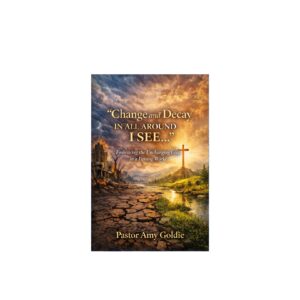 Change and decay in all around I see. a book written for the Unchanging Changer Global Fellowship